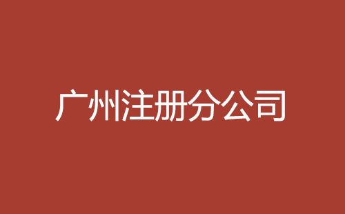 廣州注冊(cè)分公司