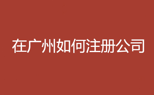 在廣州如何注冊(cè)公司