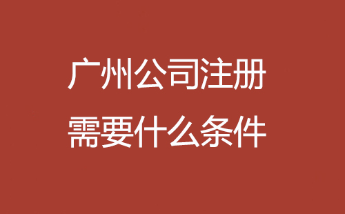 廣州公司注冊(cè)需要什么條件