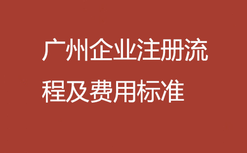 廣州企業(yè)注冊流程及費用標(biāo)準(zhǔn)