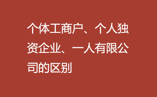 個體工商戶、個人獨資企業(yè)、一人有限公司的區(qū)別