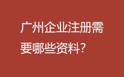 廣州企業(yè)注冊(cè)需要哪些資料？