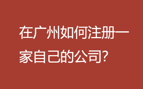 在廣州如何注冊一家自己的公司？