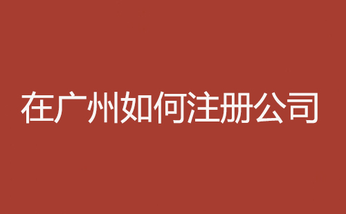 在廣州如何注冊公司