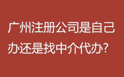 廣州注冊(cè)公司是自己辦還是找中介代辦